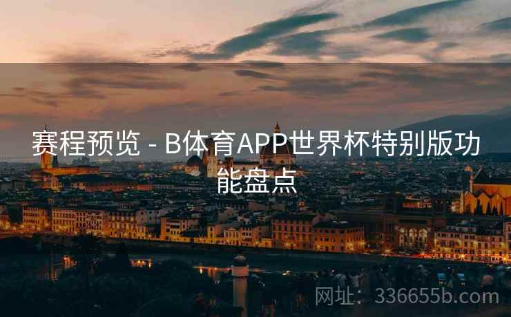 赛程预览 - B体育APP世界杯特别版功能盘点