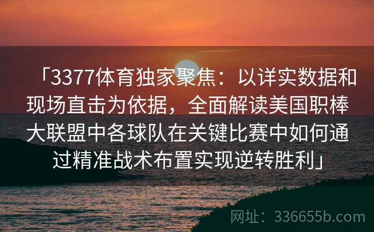 「3377体育独家聚焦：以详实数据和现场直击为依据，全面解读美国职棒大联盟中各球队在关键比赛中如何通过精准战术布置实现逆转胜利」