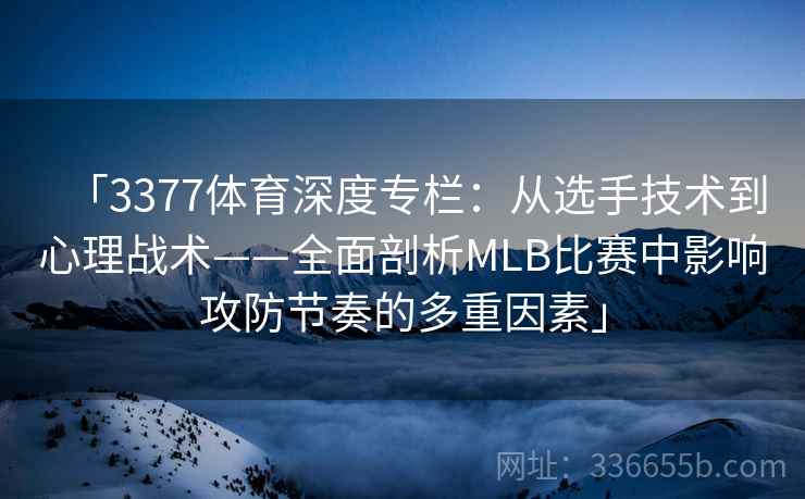 「3377体育深度专栏：从选手技术到心理战术——全面剖析MLB比赛中影响攻防节奏的多重因素」