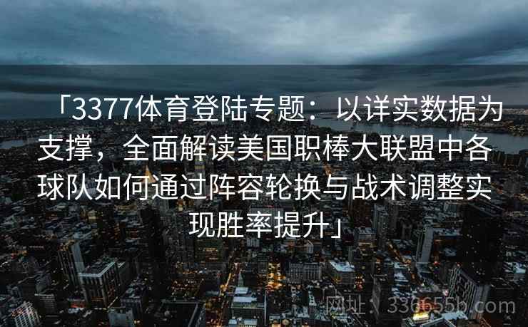 「3377体育登陆专题:以详实数据为支撑,全面解读美国职棒大联盟中各球队如何通过阵容轮换与战术调整实现胜率提升」 「3377体育登陆专题:以详实数据为支撑,全面解读美国职棒大联盟中各球队如何通过阵容轮换与战术调整实现胜率提升」