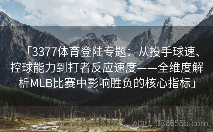 「3377体育登陆专题：从投手球速、控球能力到打者反应速度——全维度解析MLB比赛中影响胜负的核心指标」