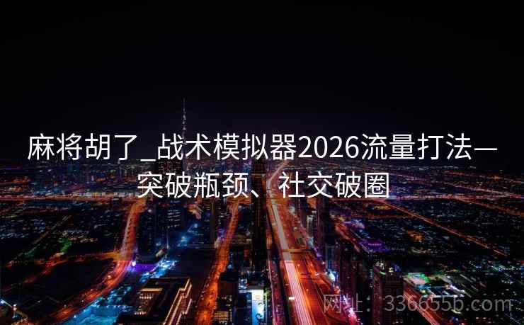麻将胡了_战术模拟器2026流量打法—突破瓶颈、社交破圈