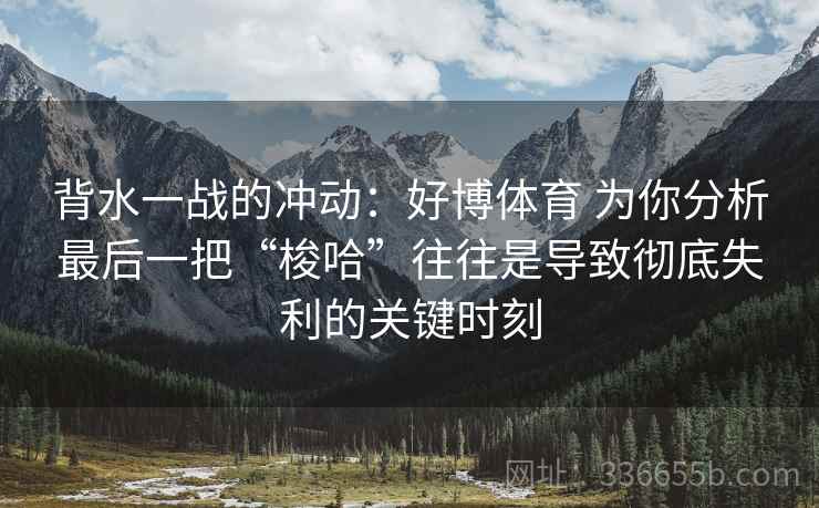 背水一战的冲动：好博体育 为你分析最后一把“梭哈”往往是导致彻底失利的关键时刻