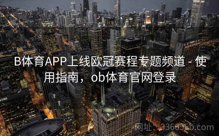 B体育APP上线欧冠赛程专题频道 - 使用指南，ob体育官网登录