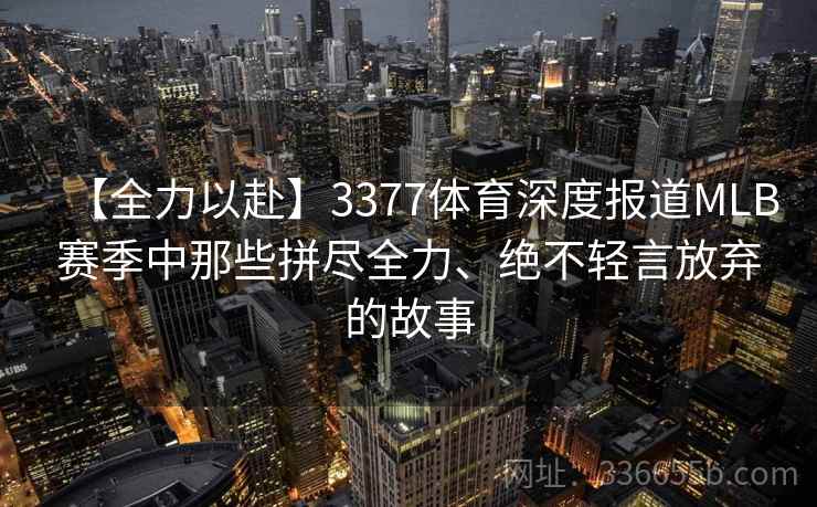【全力以赴】3377体育深度报道MLB赛季中那些拼尽全力、绝不轻言放弃的故事 【全力以赴】3377体育深度报道MLB赛季中那些拼尽全力、绝不轻言放弃的故事