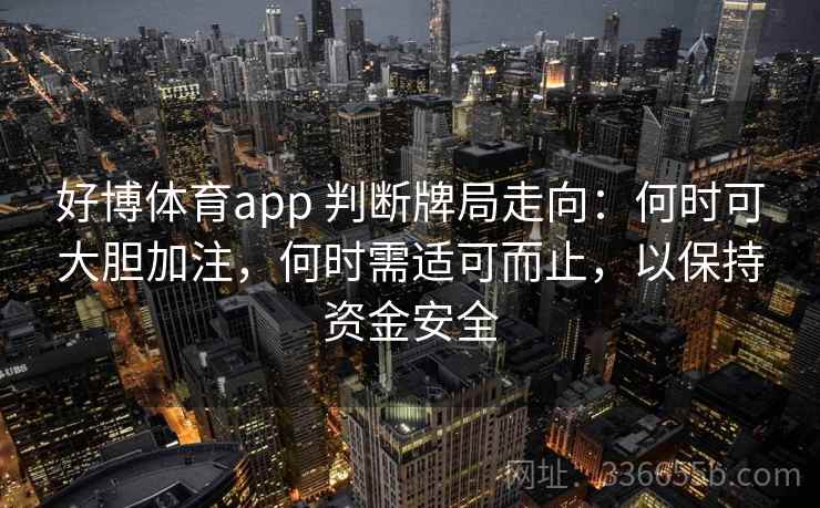 好博体育app 判断牌局走向：何时可大胆加注，何时需适可而止，以保持资金安全