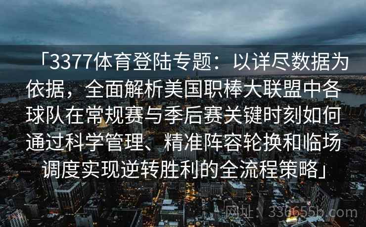 「3377体育登陆专题：以详尽数据为依据，全面解析美国职棒大联盟中各球队在常规赛与季后赛关键时刻如何通过科学管理、精准阵容轮换和临场调度实现逆转胜利的全流程策略」