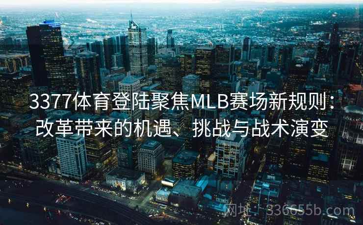 3377体育登陆聚焦MLB赛场新规则：改革带来的机遇、挑战与战术演变